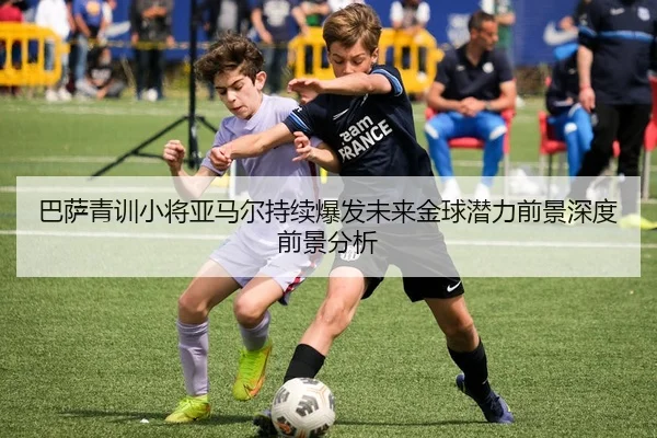 巴萨青训小将亚马尔持续爆发未来金球潜力前景深度前景分析