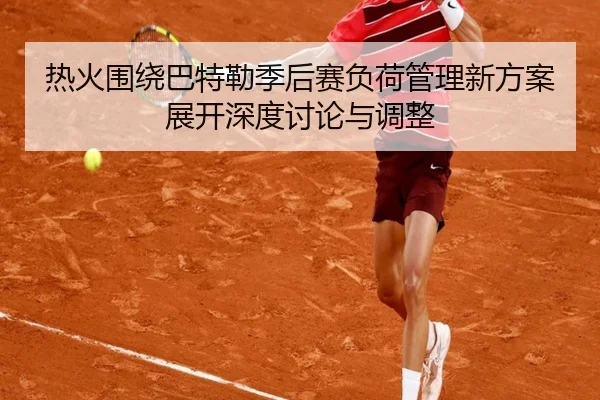 热火围绕巴特勒季后赛负荷管理新方案展开深度讨论与调整