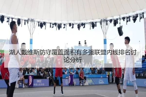 湖人戴维斯防守覆盖面积有多强联盟内线排名讨论分析