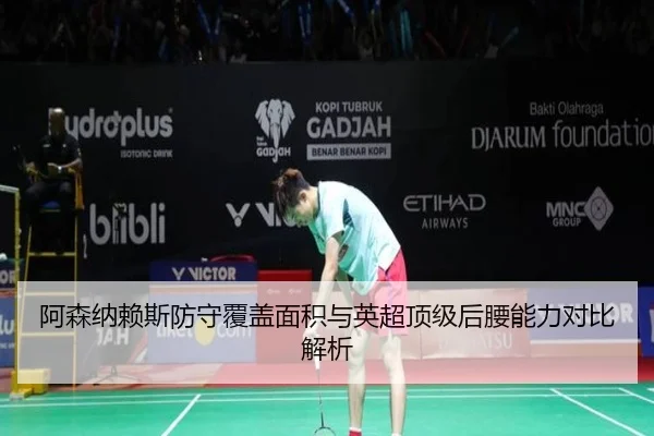 阿森纳赖斯防守覆盖面积与英超顶级后腰能力对比解析