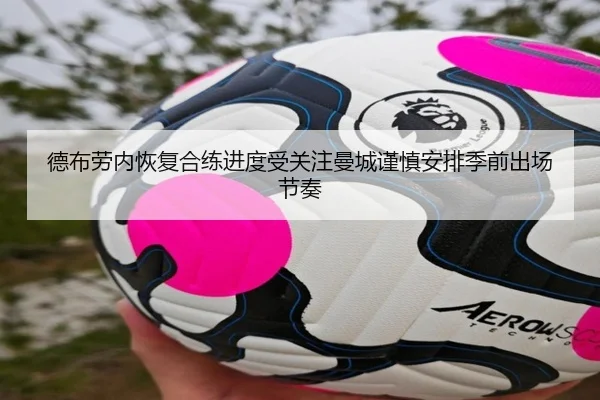 德布劳内恢复合练进度受关注曼城谨慎安排季前出场节奏